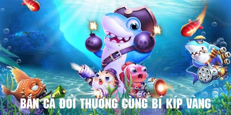 Tham khảo bí kíp bắn cá đổi thưởng siêu đỉnh từ cao thủ