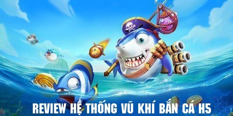 Tham khảo hệ thống vũ khí cực đỉnh trong game bắn cá h5