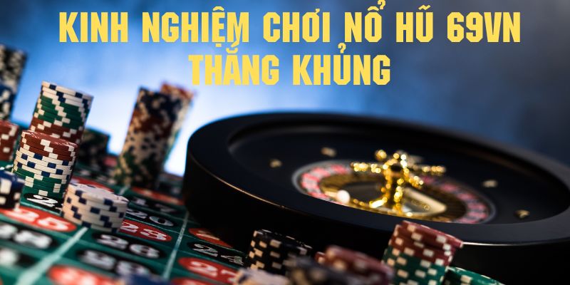 Học hỏi kinh nghiệm chơi nổ hũ 69vn cùng các cao thủ